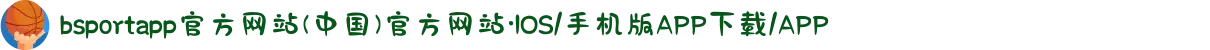 bsportapp官方网站(中国)官方网站·IOS/手机版APP下载/APP